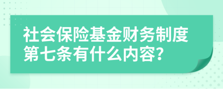 社會保險基金財務制度第七條有什么內(nèi)容？