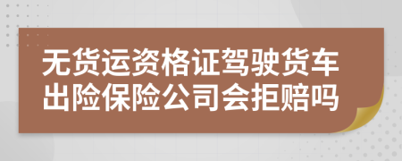 無貨運資格證駕駛貨車出險保險公司會拒賠嗎