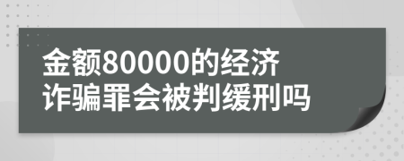 金額80000的經(jīng)濟(jì)詐騙罪會(huì)被判緩刑嗎