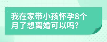 我在家?guī)『言?個月了想離婚可以嗎？