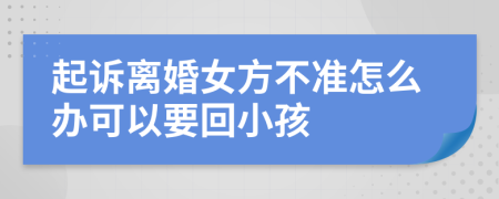 起訴離婚女方不準(zhǔn)怎么辦可以要回小孩