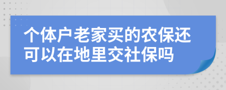 個(gè)體戶老家買的農(nóng)保還可以在地里交社保嗎