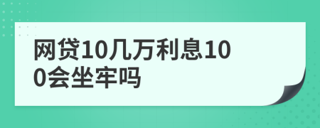 網(wǎng)貸10幾萬利息100會坐牢嗎