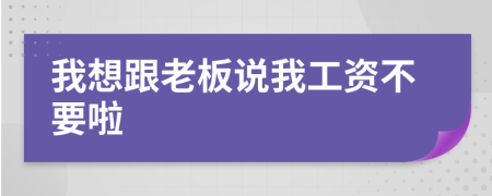 我想跟老板說我工資不要啦