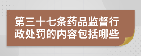 第三十七條藥品監(jiān)督行政處罰的內(nèi)容包括哪些