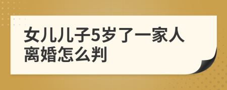 女兒兒子5歲了一家人離婚怎么判