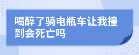 喝醉了騎電瓶車(chē)讓我撞到會(huì)死亡嗎