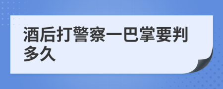 酒后打警察一巴掌要判多久