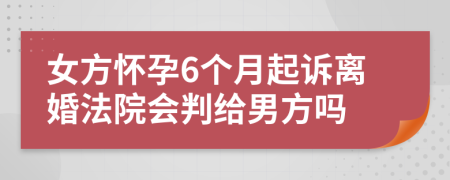 女方懷孕6個(gè)月起訴離婚法院會(huì)判給男方嗎