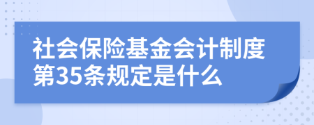社會保險基金會計制度第35條規(guī)定是什么