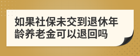 如果社保未交到退休年齡養(yǎng)老金可以退回嗎