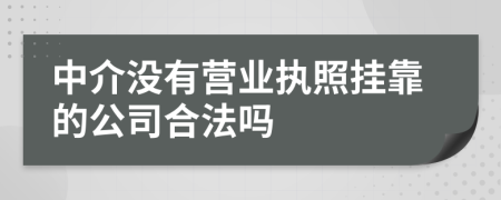 中介沒有營業(yè)執(zhí)照掛靠的公司合法嗎