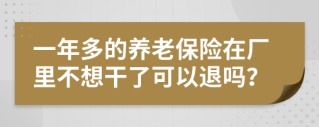 一年多的養(yǎng)老保險在廠里不想干了可以退嗎？