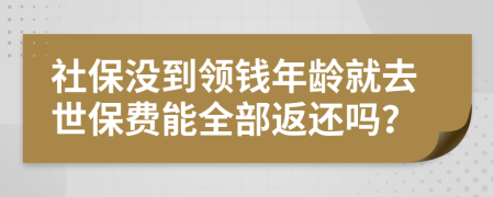 社保沒(méi)到領(lǐng)錢年齡就去世保費(fèi)能全部返還嗎？