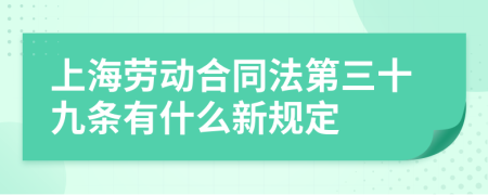 上海勞動合同法第三十九條有什么新規(guī)定