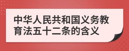 中華人民共和國(guó)義務(wù)教育法五十二條的含義