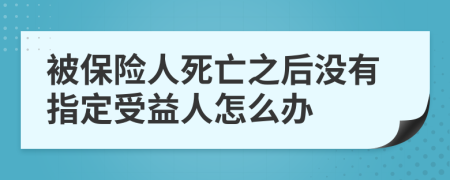 被保險人死亡之后沒有指定受益人怎么辦