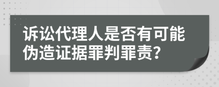 訴訟代理人是否有可能偽造證據(jù)罪判罪責(zé)？