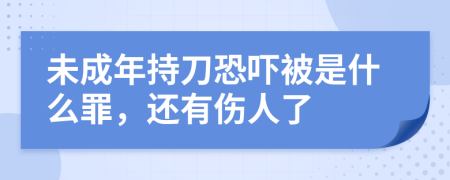 未成年持刀恐嚇被是什么罪，還有傷人了