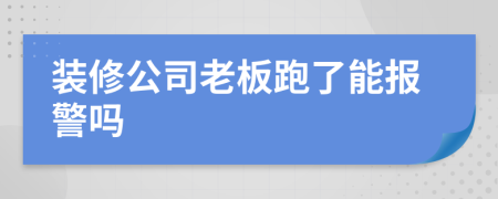 裝修公司老板跑了能報(bào)警嗎
