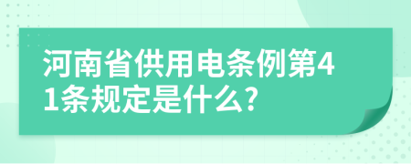河南省供用電條例第41條規(guī)定是什么?