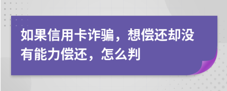 如果信用卡詐騙，想償還卻沒(méi)有能力償還，怎么判