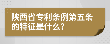 陜西省專利條例第五條的特征是什么？
