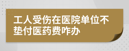 工人受傷在醫(yī)院單位不墊付醫(yī)藥費(fèi)咋辦