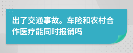 出了交通事故。車險和農(nóng)村合作醫(yī)療能同時報銷嗎