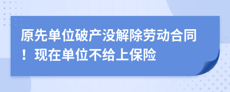 原先單位破產(chǎn)沒解除勞動(dòng)合同！現(xiàn)在單位不給上保險(xiǎn)