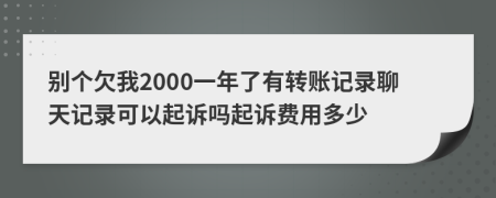 別個(gè)欠我2000一年了有轉(zhuǎn)賬記錄聊天記錄可以起訴嗎起訴費(fèi)用多少
