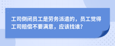 工司倒閉員工是勞務(wù)派遣的，員工覺得工司賠償不要滿意，應(yīng)該找誰(shuí)？