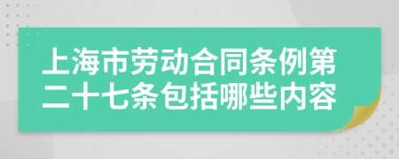上海市勞動(dòng)合同條例第二十七條包括哪些內(nèi)容