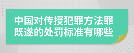 中國對傳授犯罪方法罪既遂的處罰標(biāo)準(zhǔn)有哪些