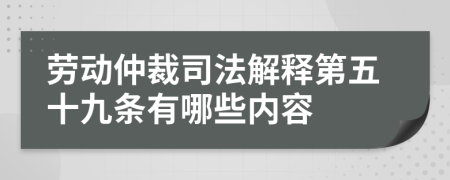 勞動(dòng)仲裁司法解釋第五十九條有哪些內(nèi)容