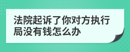 法院起訴了你對(duì)方執(zhí)行局沒(méi)有錢怎么辦