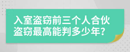 入室盜竊前三個(gè)人合伙盜竊最高能判多少年？