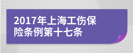 2017年上海工傷保險條例第十七條