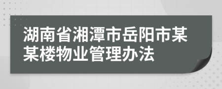 湖南省湘潭市岳陽(yáng)市某某樓物業(yè)管理辦法