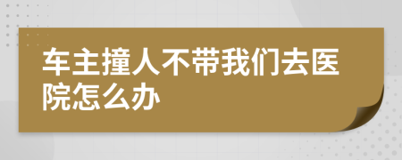 車主撞人不帶我們?nèi)メt(yī)院怎么辦