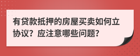 有貸款抵押的房屋買賣如何立協(xié)議？應(yīng)注意哪些問題？
