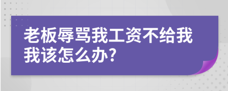 老板辱罵我工資不給我我該怎么辦?