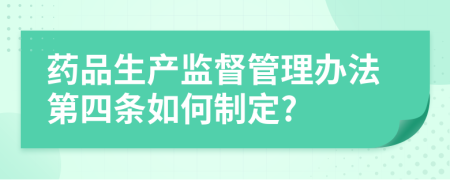 藥品生產(chǎn)監(jiān)督管理辦法第四條如何制定?