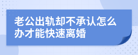 老公出軌卻不承認(rèn)怎么辦才能快速離婚