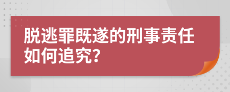 脫逃罪既遂的刑事責(zé)任如何追究？