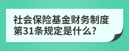社會(huì)保險(xiǎn)基金財(cái)務(wù)制度第31條規(guī)定是什么?