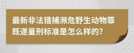 最新非法獵捕瀕危野生動物罪既遂量刑標準是怎么樣的?