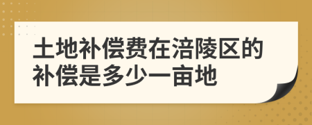 土地補(bǔ)償費(fèi)在涪陵區(qū)的補(bǔ)償是多少一畝地