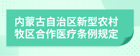 內(nèi)蒙古自治區(qū)新型農(nóng)村牧區(qū)合作醫(yī)療條例規(guī)定