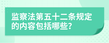 監(jiān)察法第五十二條規(guī)定的內(nèi)容包括哪些？